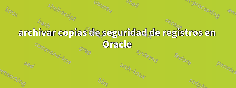 archivar copias de seguridad de registros en Oracle