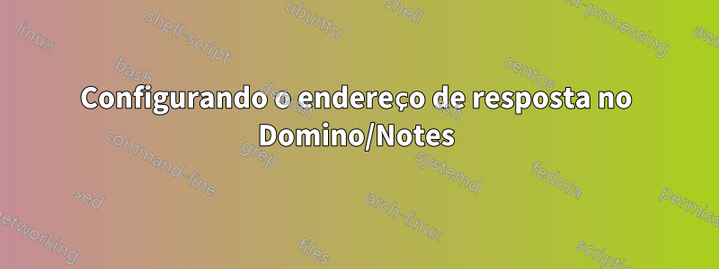 Configurando o endereço de resposta no Domino/Notes