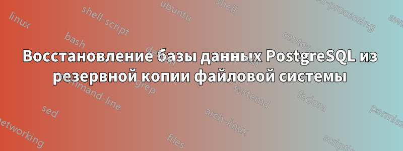 Восстановление базы данных PostgreSQL из резервной копии файловой системы