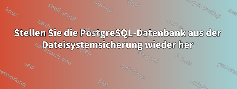 Stellen Sie die PostgreSQL-Datenbank aus der Dateisystemsicherung wieder her