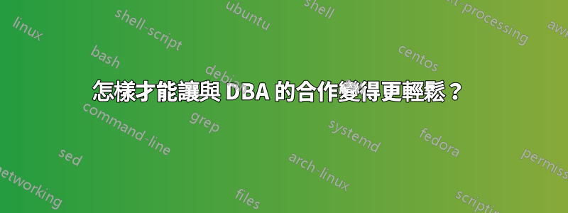怎樣才能讓與 DBA 的合作變得更輕鬆？ 