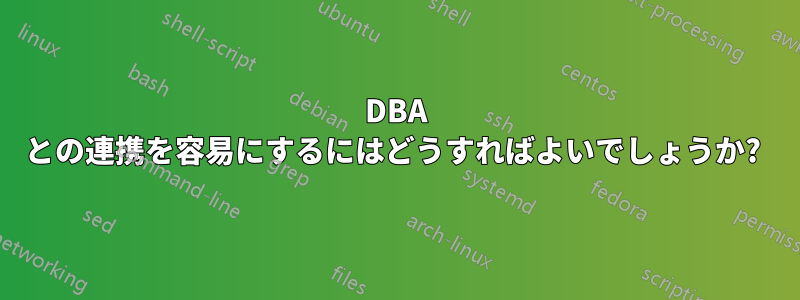 DBA との連携を容易にするにはどうすればよいでしょうか? 