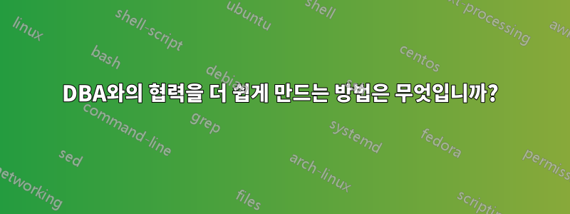 DBA와의 협력을 더 쉽게 만드는 방법은 무엇입니까? 