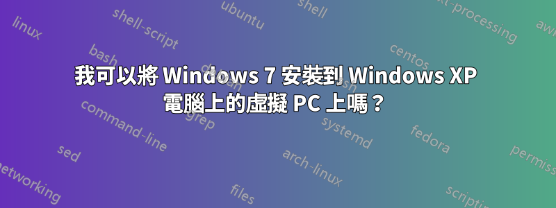 我可以將 Windows 7 安裝到 Windows XP 電腦上的虛擬 PC 上嗎？