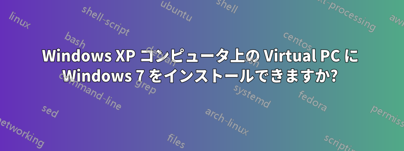 Windows XP コンピュータ上の Virtual PC に Windows 7 をインストールできますか?