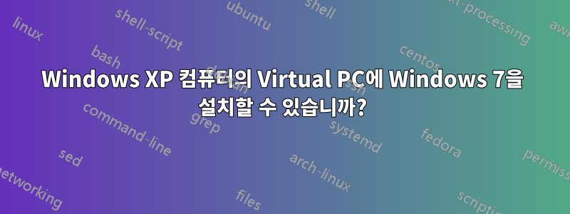 Windows XP 컴퓨터의 Virtual PC에 Windows 7을 설치할 수 있습니까?