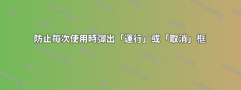 防止每次使用時彈出「運行」或「取消」框