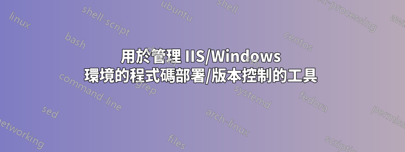 用於管理 IIS/Windows 環境的程式碼部署/版本控制的工具