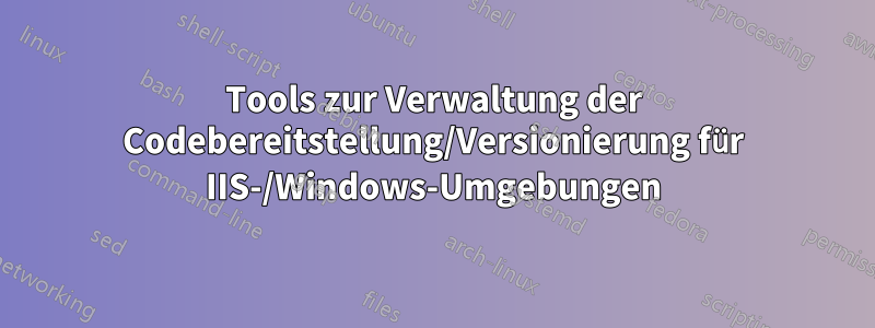 Tools zur Verwaltung der Codebereitstellung/Versionierung für IIS-/Windows-Umgebungen