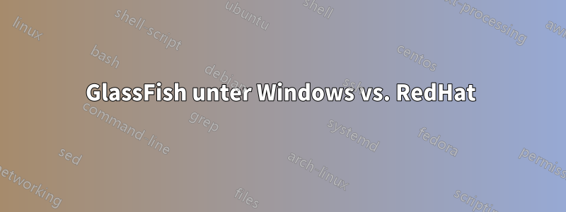 GlassFish unter Windows vs. RedHat