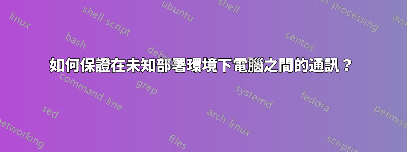 如何保證在未知部署環境下電腦之間的通訊？