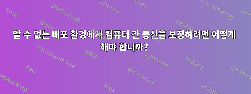 알 수 없는 배포 환경에서 컴퓨터 간 통신을 보장하려면 어떻게 해야 합니까?