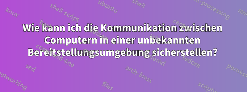 Wie kann ich die Kommunikation zwischen Computern in einer unbekannten Bereitstellungsumgebung sicherstellen?