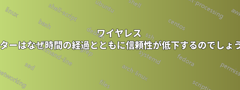 ワイヤレス ルーターはなぜ時間の経過とともに信頼性が低下するのでしょうか?