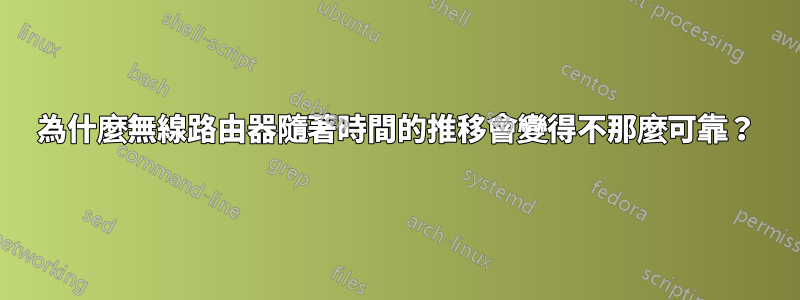 為什麼無線路由器隨著時間的推移會變得不那麼可靠？