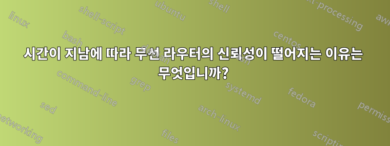 시간이 지남에 따라 무선 라우터의 신뢰성이 떨어지는 이유는 무엇입니까?