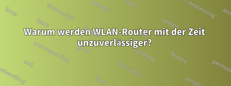Warum werden WLAN-Router mit der Zeit unzuverlässiger?