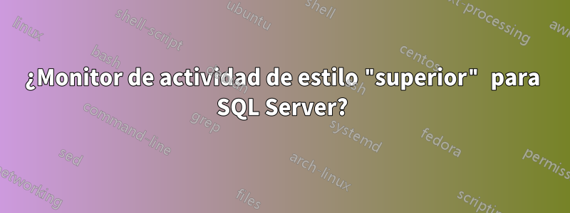 ¿Monitor de actividad de estilo "superior" para SQL Server?