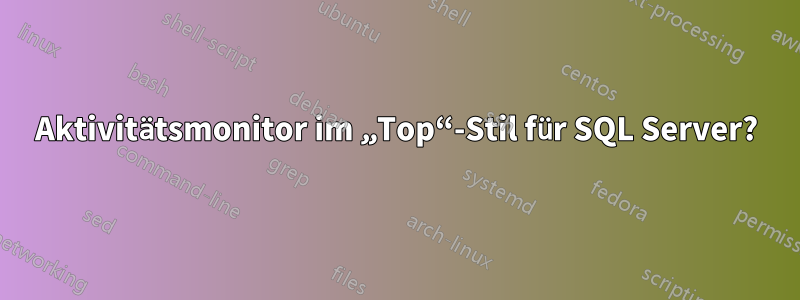 Aktivitätsmonitor im „Top“-Stil für SQL Server?