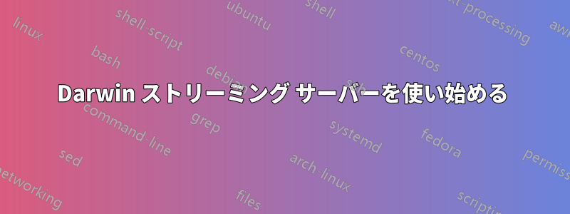 Darwin ストリーミング サーバーを使い始める