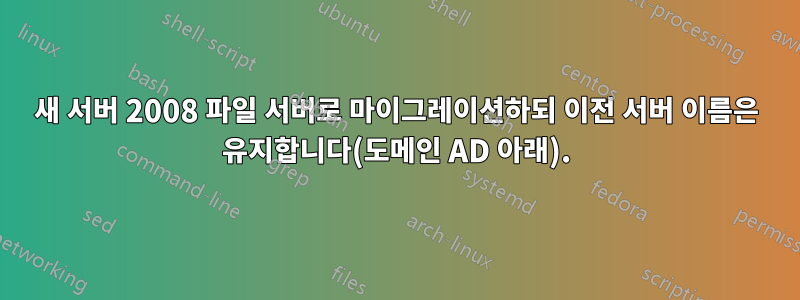 새 서버 2008 파일 서버로 마이그레이션하되 이전 서버 이름은 유지합니다(도메인 AD 아래).