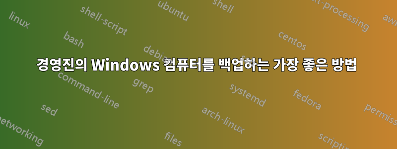 경영진의 Windows 컴퓨터를 백업하는 가장 좋은 방법