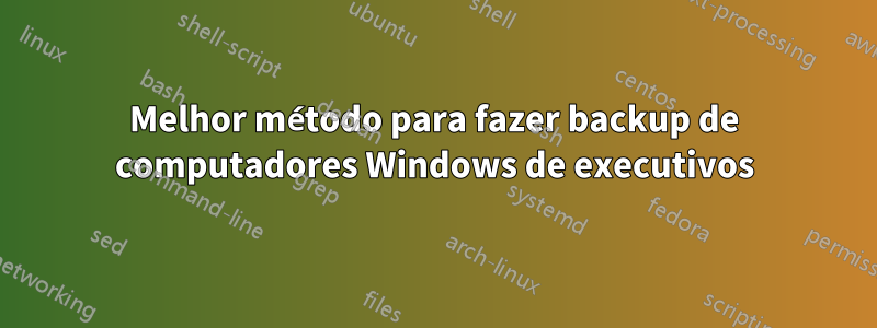 Melhor método para fazer backup de computadores Windows de executivos