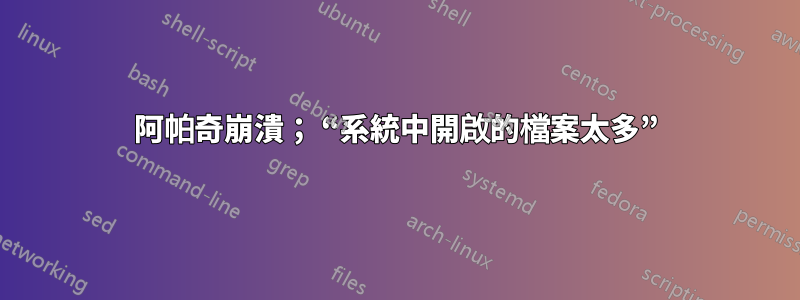 阿帕奇崩潰； “系統中開啟的檔案太多”
