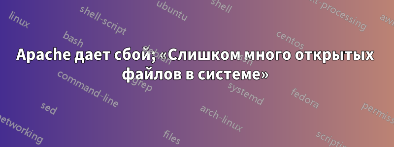 Apache дает сбой; «Слишком много открытых файлов в системе»