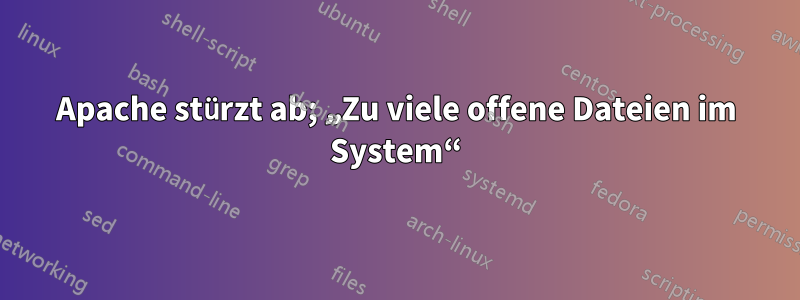 Apache stürzt ab; „Zu viele offene Dateien im System“