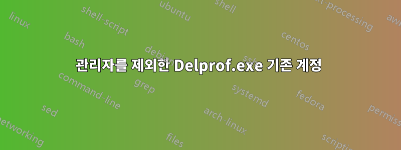 관리자를 제외한 Delprof.exe 기존 계정