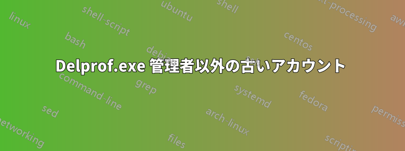 Delprof.exe 管理者以外の古いアカウント