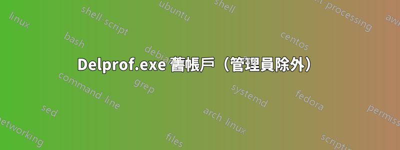 Delprof.exe 舊帳戶（管理員除外）