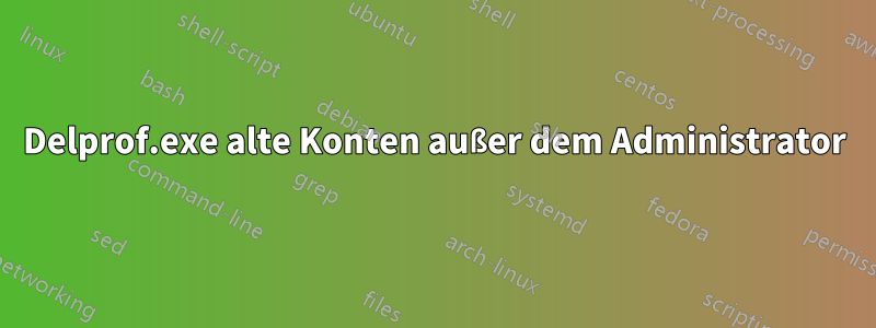 Delprof.exe alte Konten außer dem Administrator