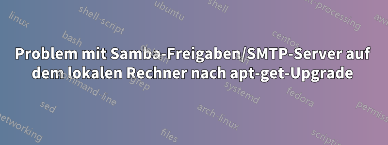 Problem mit Samba-Freigaben/SMTP-Server auf dem lokalen Rechner nach apt-get-Upgrade