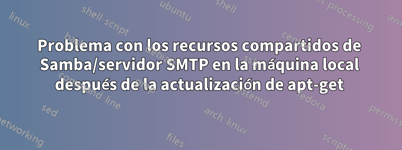 Problema con los recursos compartidos de Samba/servidor SMTP en la máquina local después de la actualización de apt-get