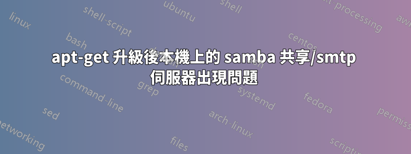 apt-get 升級後本機上的 samba 共享/smtp 伺服器出現問題