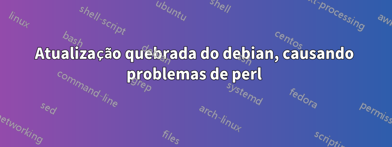 Atualização quebrada do debian, causando problemas de perl