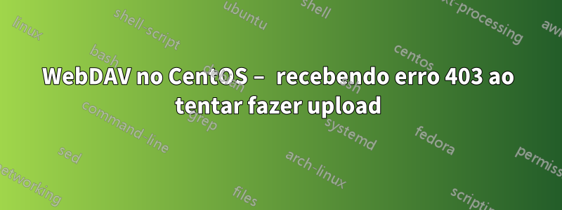 WebDAV no CentOS – recebendo erro 403 ao tentar fazer upload