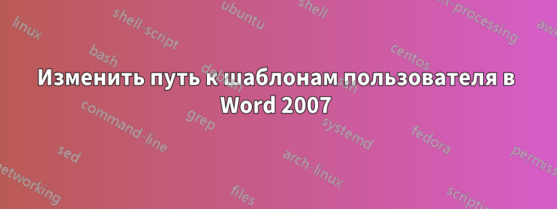 Изменить путь к шаблонам пользователя в Word 2007
