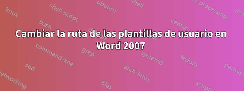 Cambiar la ruta de las plantillas de usuario en Word 2007