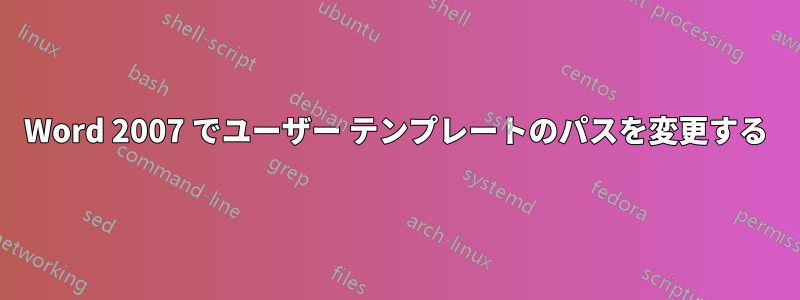 Word 2007 でユーザー テンプレートのパスを変更する