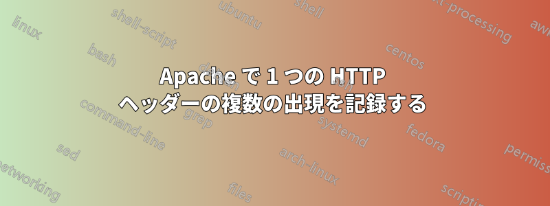 Apache で 1 つの HTTP ヘッダーの複数の出現を記録する