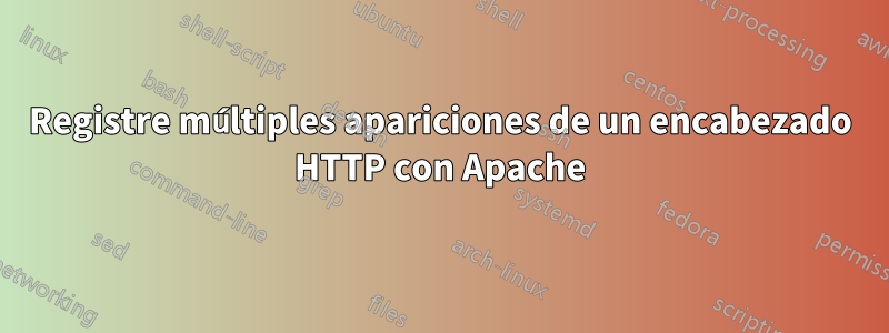 Registre múltiples apariciones de un encabezado HTTP con Apache