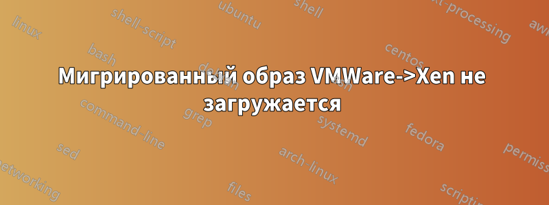 Мигрированный образ VMWare->Xen не загружается