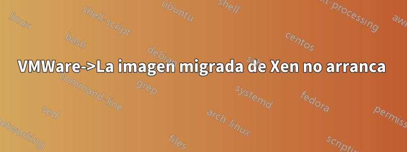 VMWare->La imagen migrada de Xen no arranca