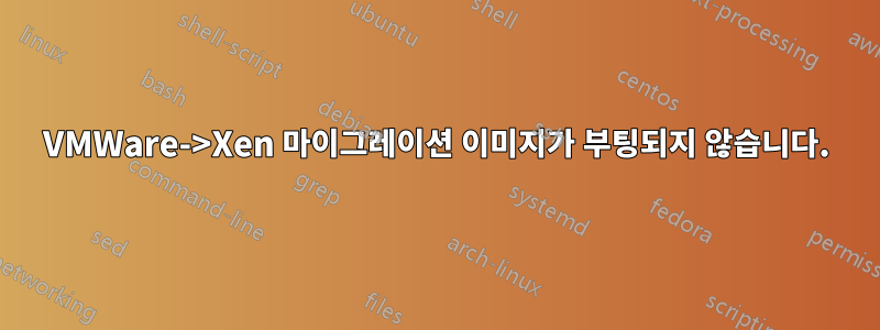 VMWare->Xen 마이그레이션 이미지가 부팅되지 않습니다.