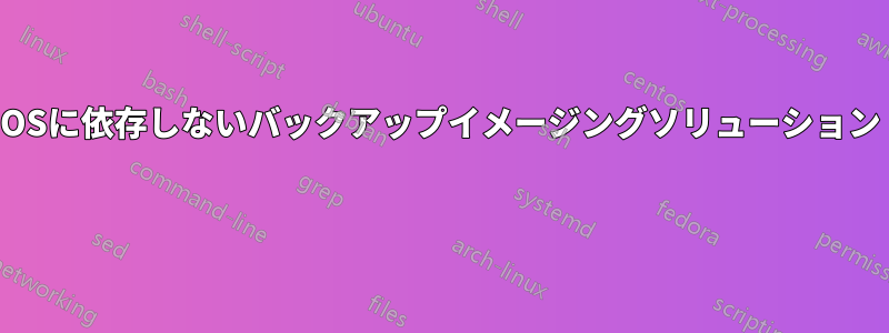 OSに依存しないバックアップイメージングソリューション 