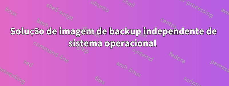 Solução de imagem de backup independente de sistema operacional 