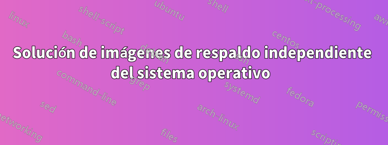 Solución de imágenes de respaldo independiente del sistema operativo 